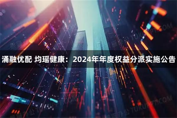 涌融优配 均瑶健康：2024年年度权益分派实施公告