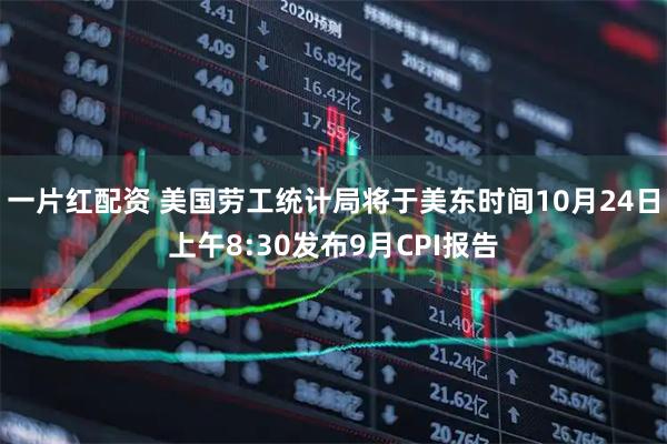 一片红配资 美国劳工统计局将于美东时间10月24日上午8:30发布9月CPI报告