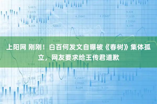 上阳网 刚刚！白百何发文自曝被《春树》集体孤立，网友要求给王传君道歉