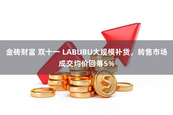 金砖财富 双十一 LABUBU大规模补货，转售市场成交均价回落5%