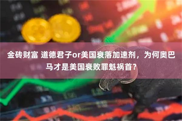 金砖财富 道德君子or美国衰落加速剂，为何奥巴马才是美国衰败罪魁祸首？