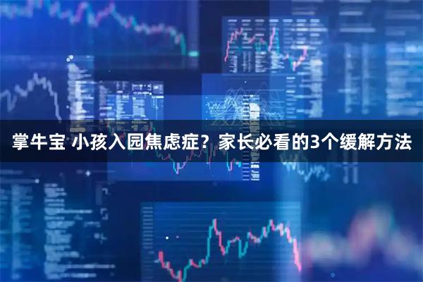 掌牛宝 小孩入园焦虑症？家长必看的3个缓解方法
