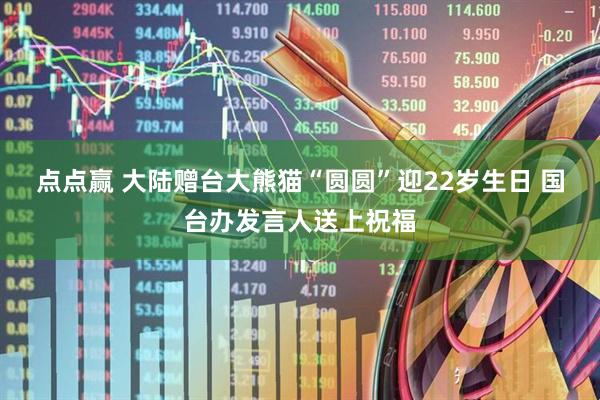 点点赢 大陆赠台大熊猫“圆圆”迎22岁生日 国台办发言人送上祝福